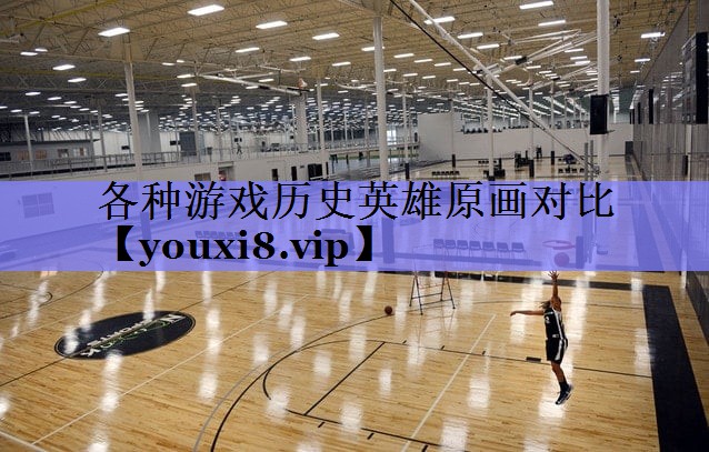 各种游戏历史英雄原画对比 各种游戏历史英雄原画对比