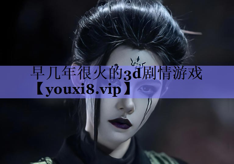 早几年很火的3d剧情游戏
